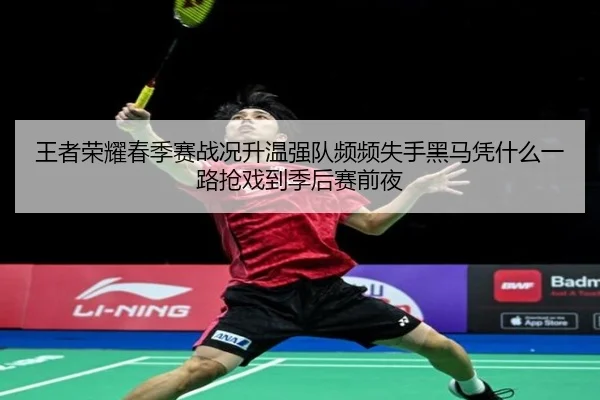 王者荣耀春季赛战况升温强队频频失手黑马凭什么一路抢戏到季后赛前夜